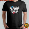 No Child Is Born In The Wrong Body T-shirt
