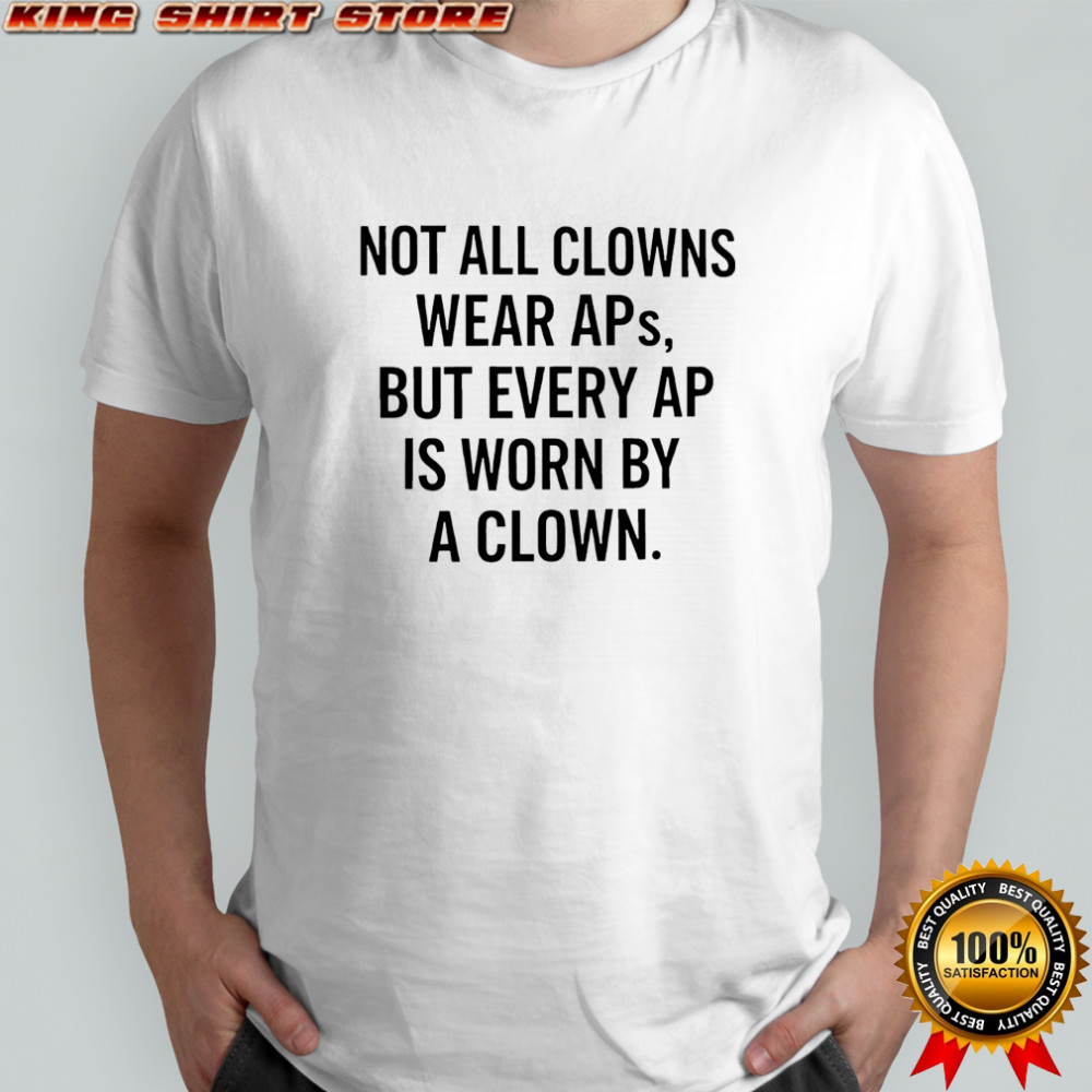 Not all clowns wear Aps but every AP is worn by a clown shirt