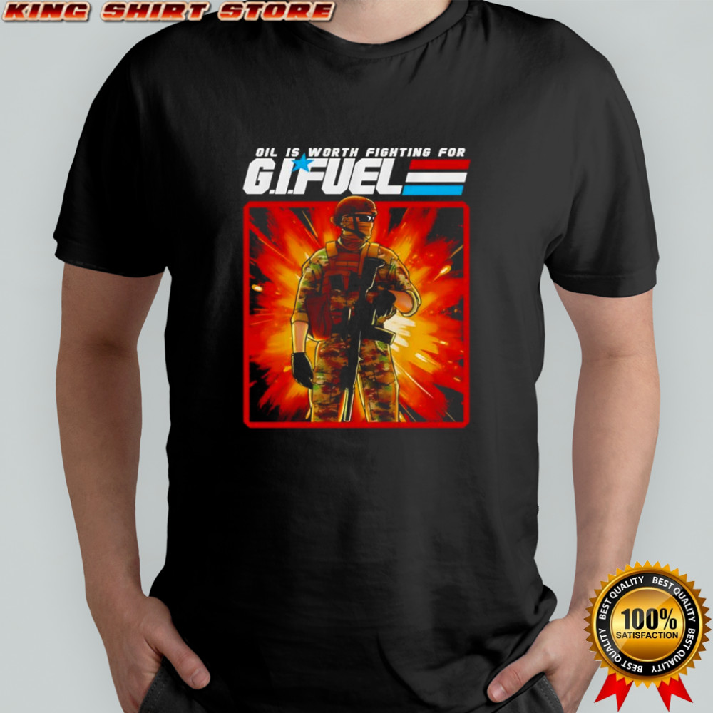Oil is worth fighting for GI Fuel shirt