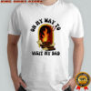 On My Way To Visit My Dad shirt