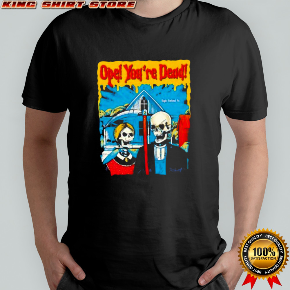 Ope You’re Dead right behind yo skeletons halloween shirt
