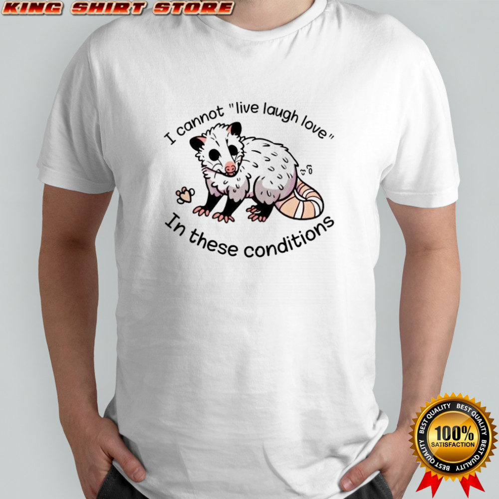 Opossum I cannot live laugh love 03 In these conditions shirt