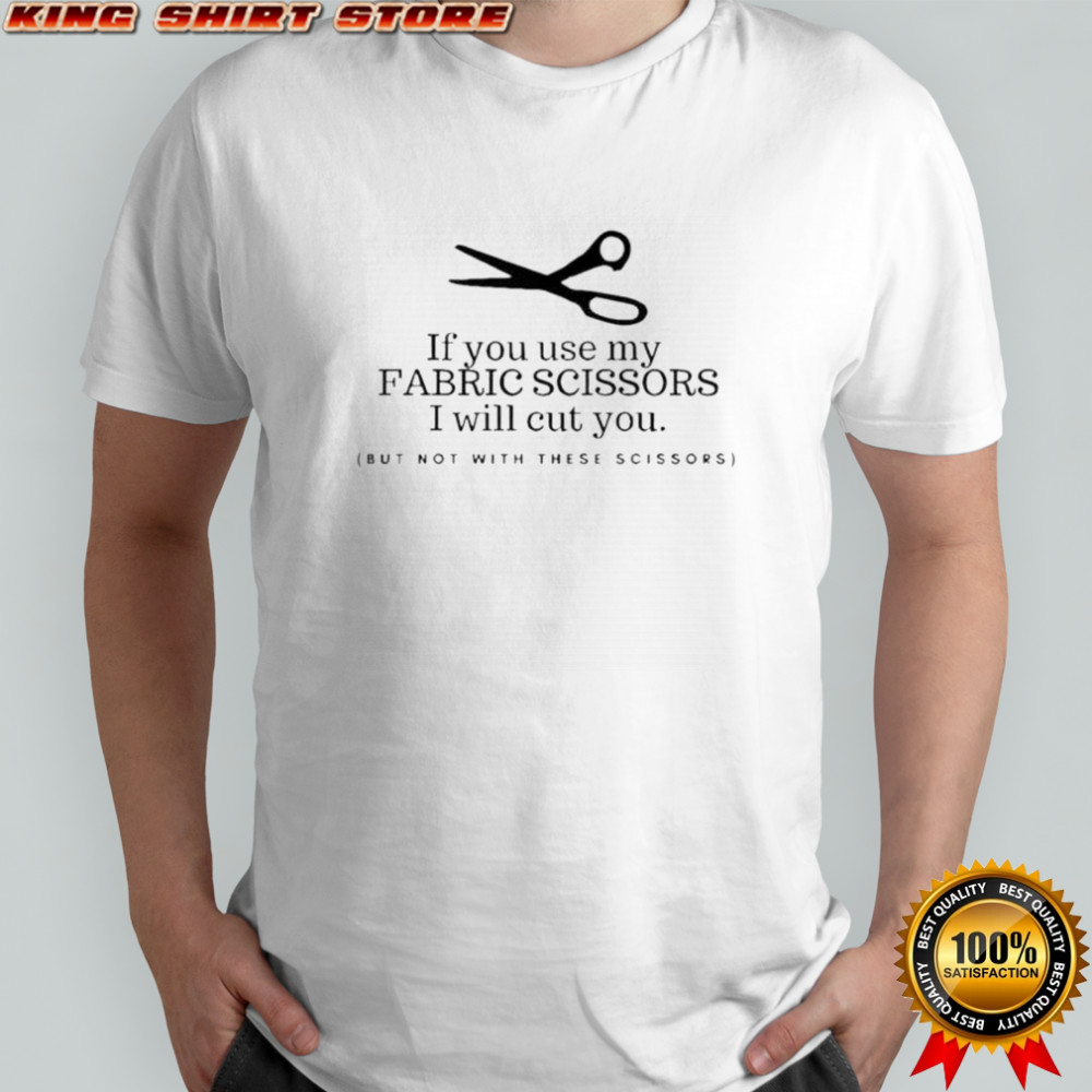 Pretty If You Use My Fabric Scissors I Will Cut You But Not With These Scissors T-Shirt