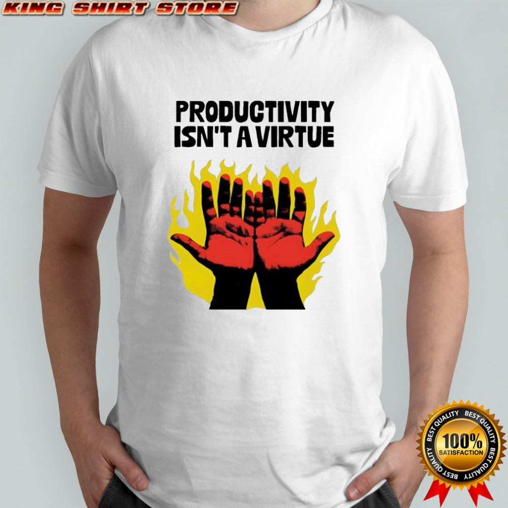 Productivity isn’t a virtue hands burning from hard labor shirt Productivity isn’t a virtue hands burning from hard labor shirt