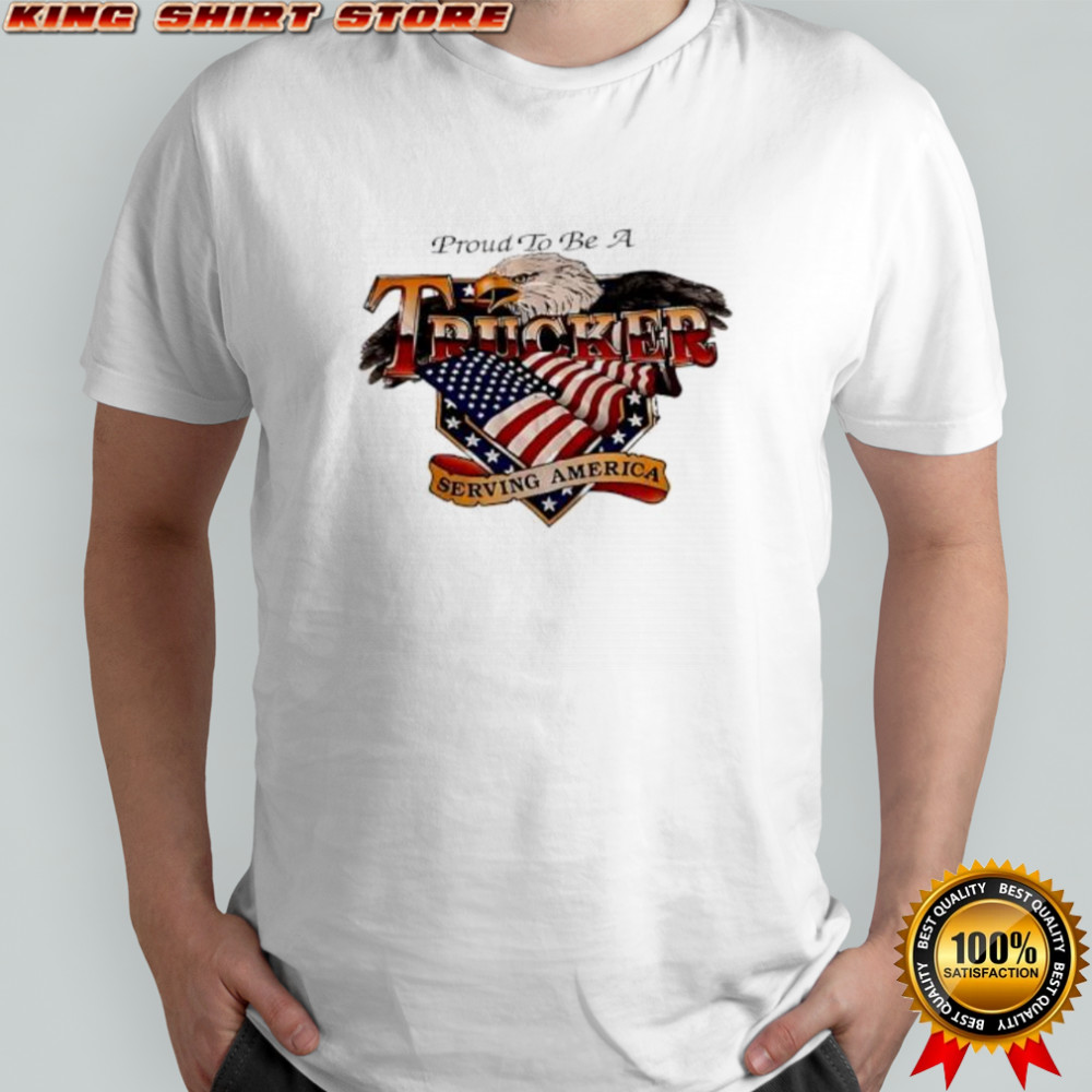 Proud To Be A Trucker Serving America shirt