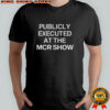 Publicly Executed At The Mcr Show shirt