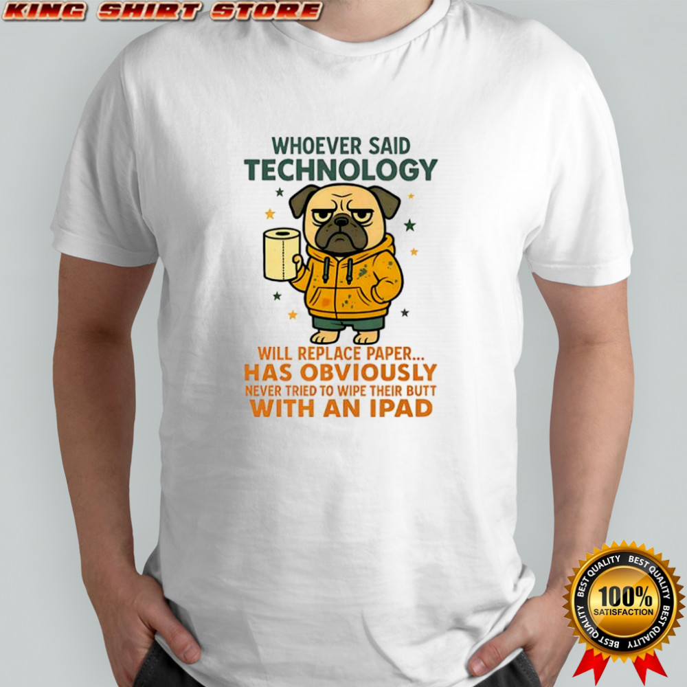 Pug dog whoever said technology will replace paper shirt