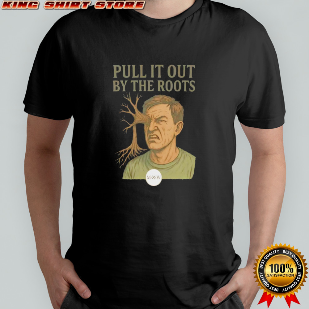 Pull it out by the roots shirt