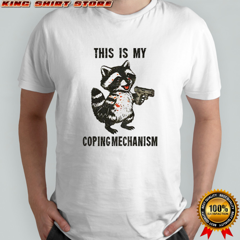 Raccoon coping mechanism this is my coping mechanism shirt