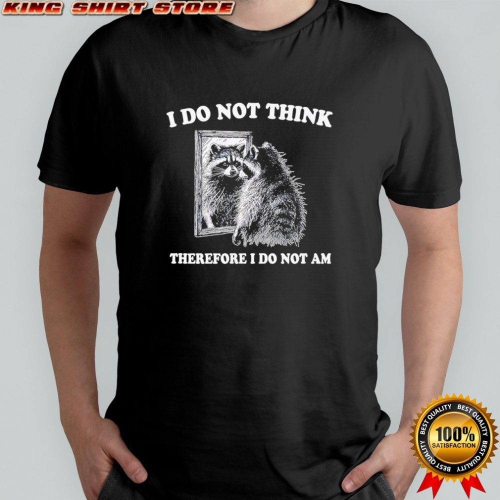 Raccoon i do not think therefore i do not am shirt