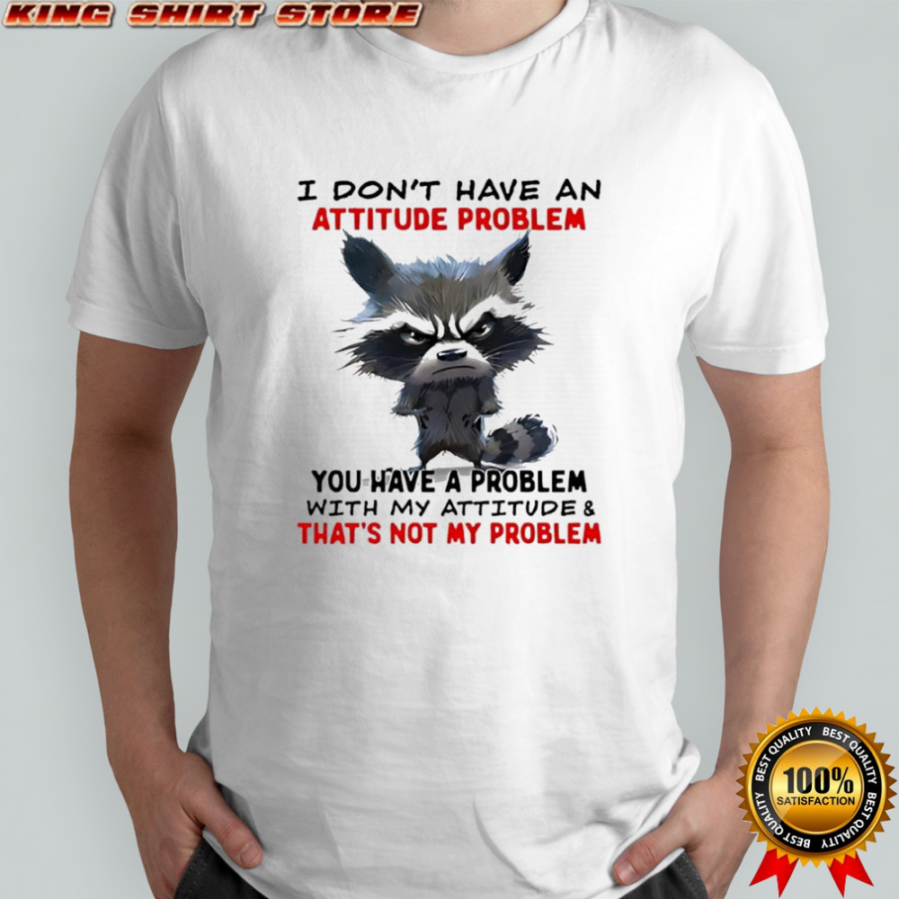 Raccoon i don’t have an attitude problem you have a problem shirt