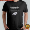 Raccoonist noun a person who belies that raccoons are better than people shirt
