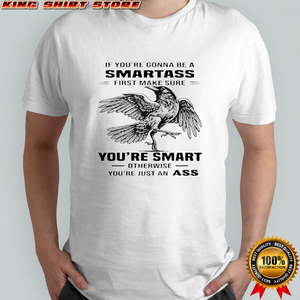 Raven if you’re gonna be a smartass first make sure you’re smart otherwise you’re just an ass shirt