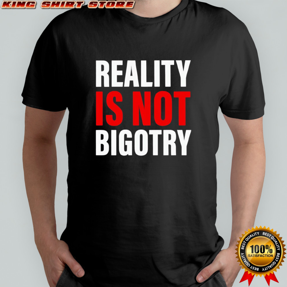 Reality Is Not Bigotry shirt