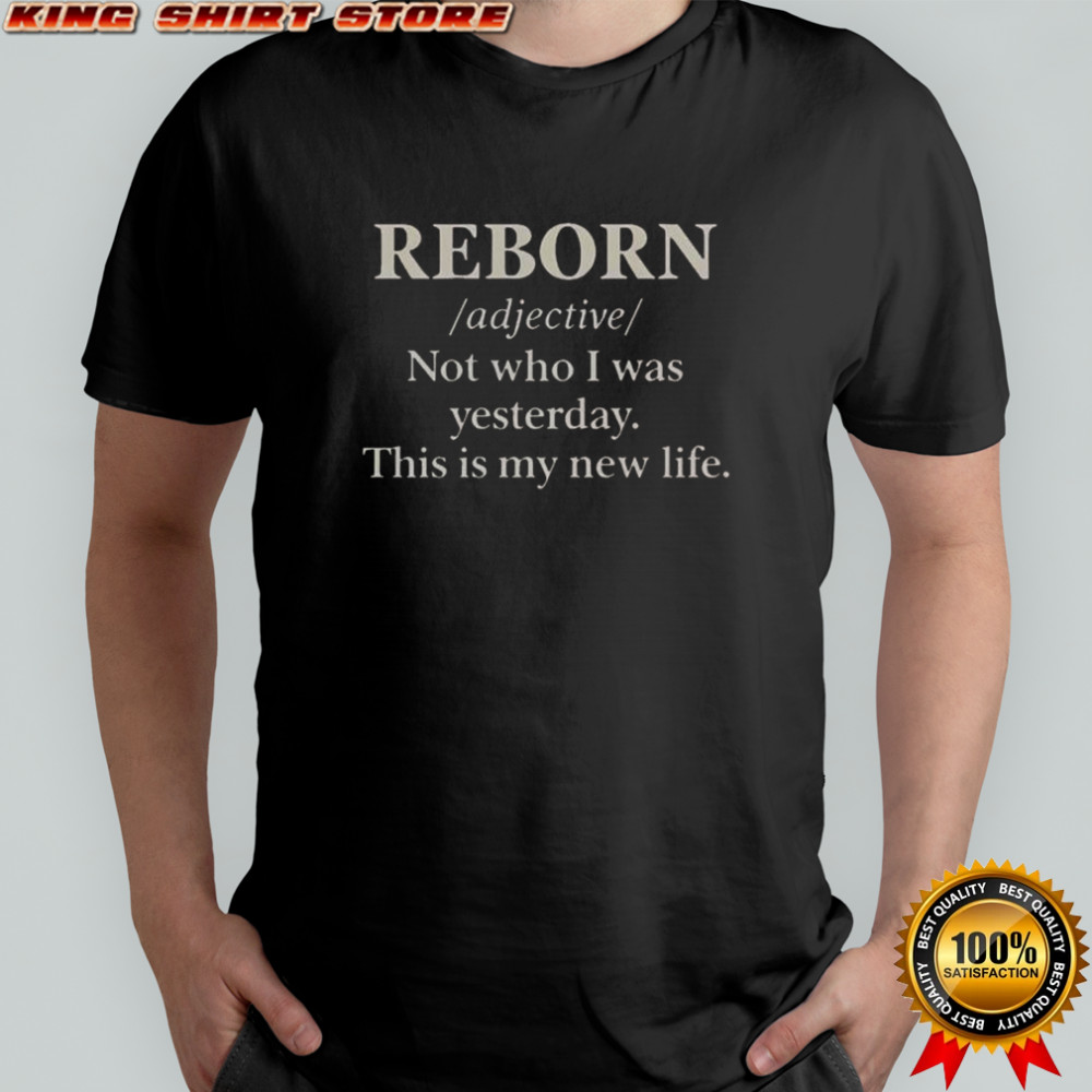 Reborn Not Who I Was Yesterday This Is My New Life T-Shirt