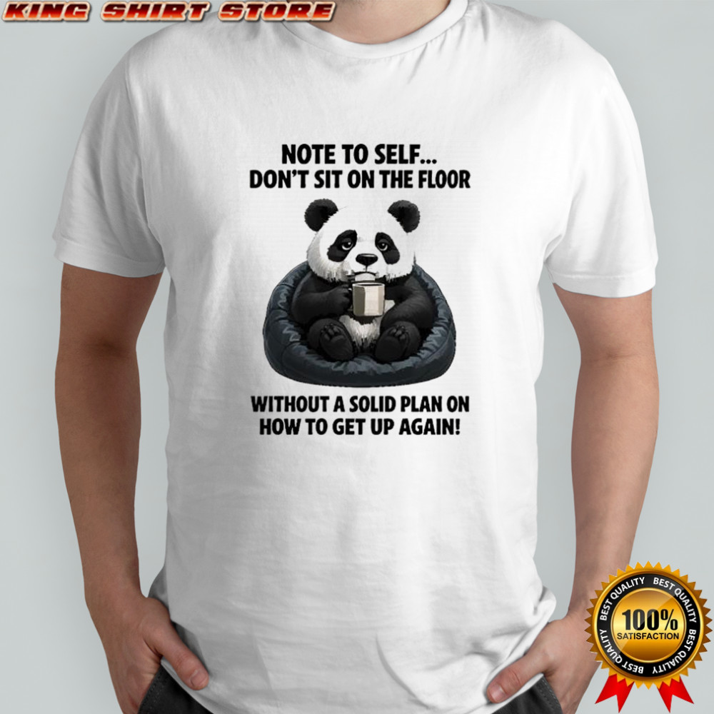 Sad Panda note to self don’t sit on the floor without a solid plan on how to get up again shirt Sad Panda note to self don’t sit on the floor without a solid plan on how to get up again shirt