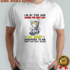 Scratch cat I’m at the age where the next day my body whispers to me don’t do that again shirt