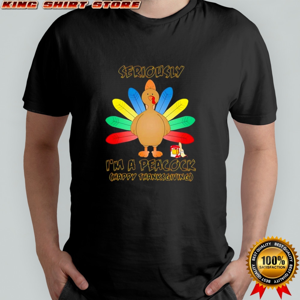 Seriously i’m a peacock happy thanksgiving funny graphic shirt Seriously i’m a peacock happy thanksgiving funny graphic shirt