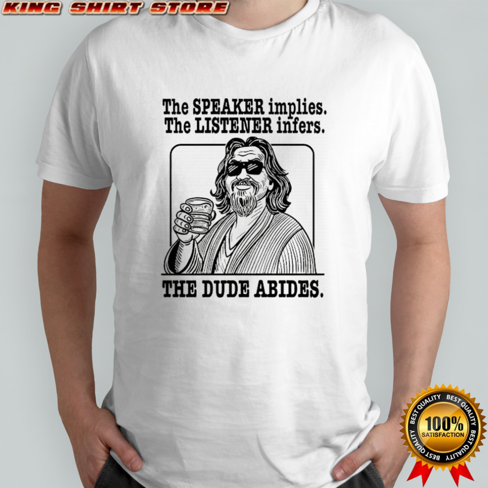 Shirt the speaker implies the listener infers The Dude abides shirt Shirt the speaker implies the listener infers The Dude abides shirt