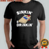 Sinkin’ and drinkin’ shirt
