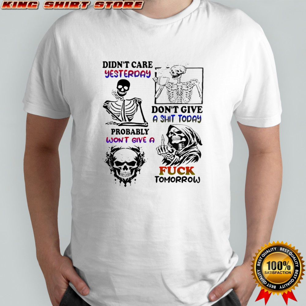 Skeleton didn’t care yesterday don’t give a shit today probably won’t give a fuck tomorrow Halloween shirt