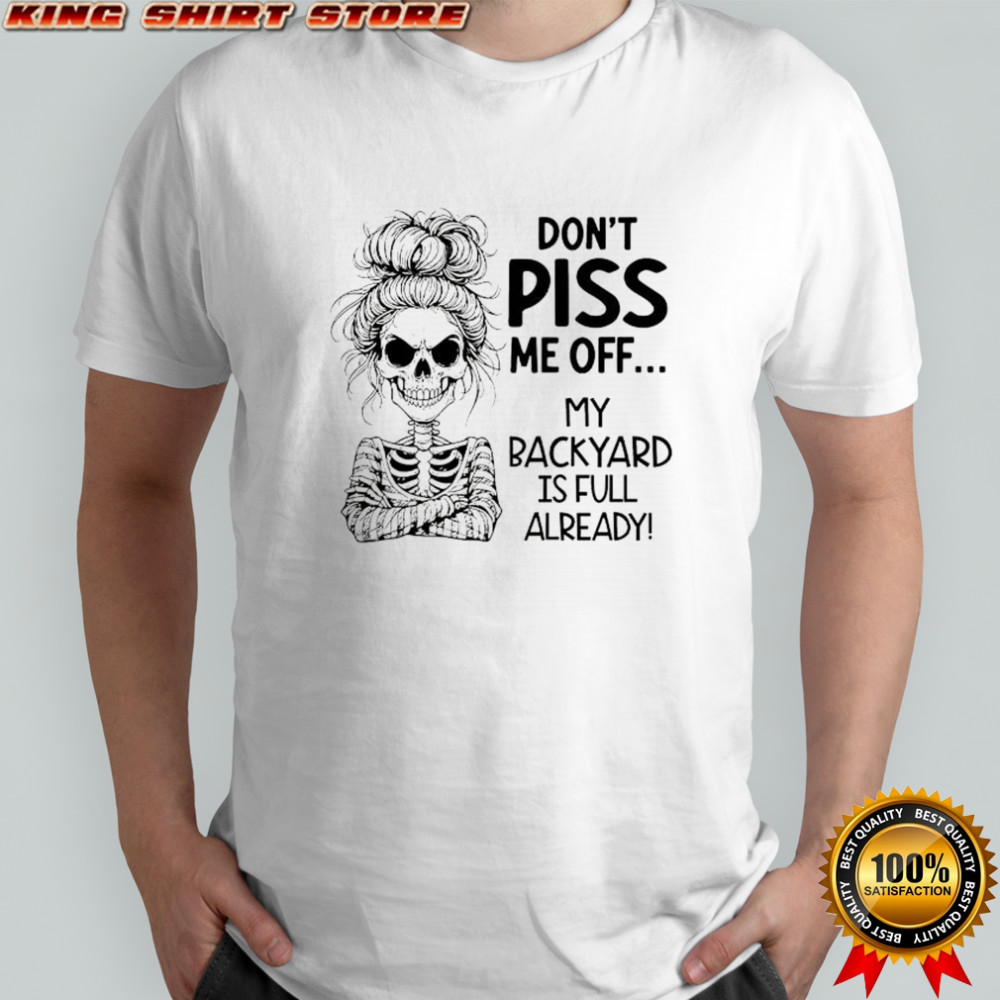 Skeleton girl don’t piss me off my backyard is full already shirt Skeleton girl don’t piss me off my backyard is full already shirt