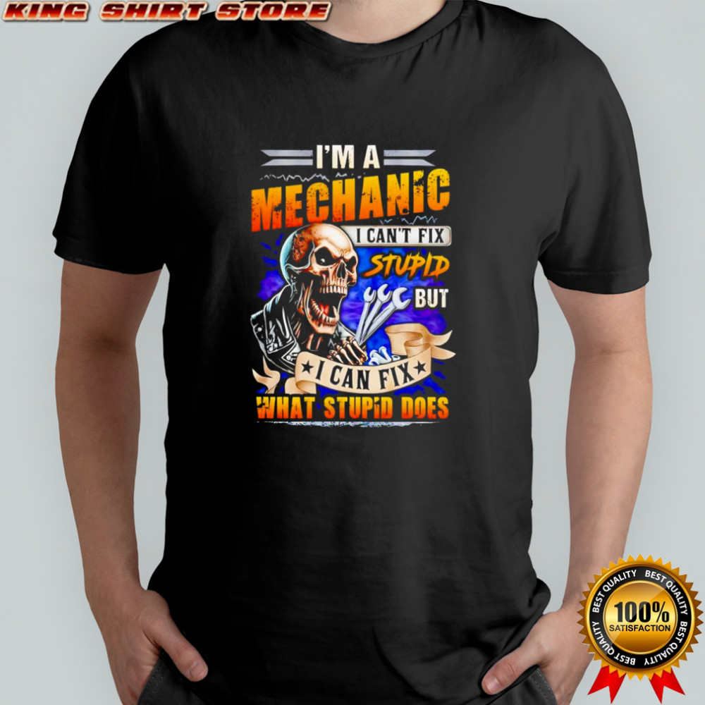 Skeleton I’m a mechanic I can’t fix stupid but I can fix what stupid does shirt