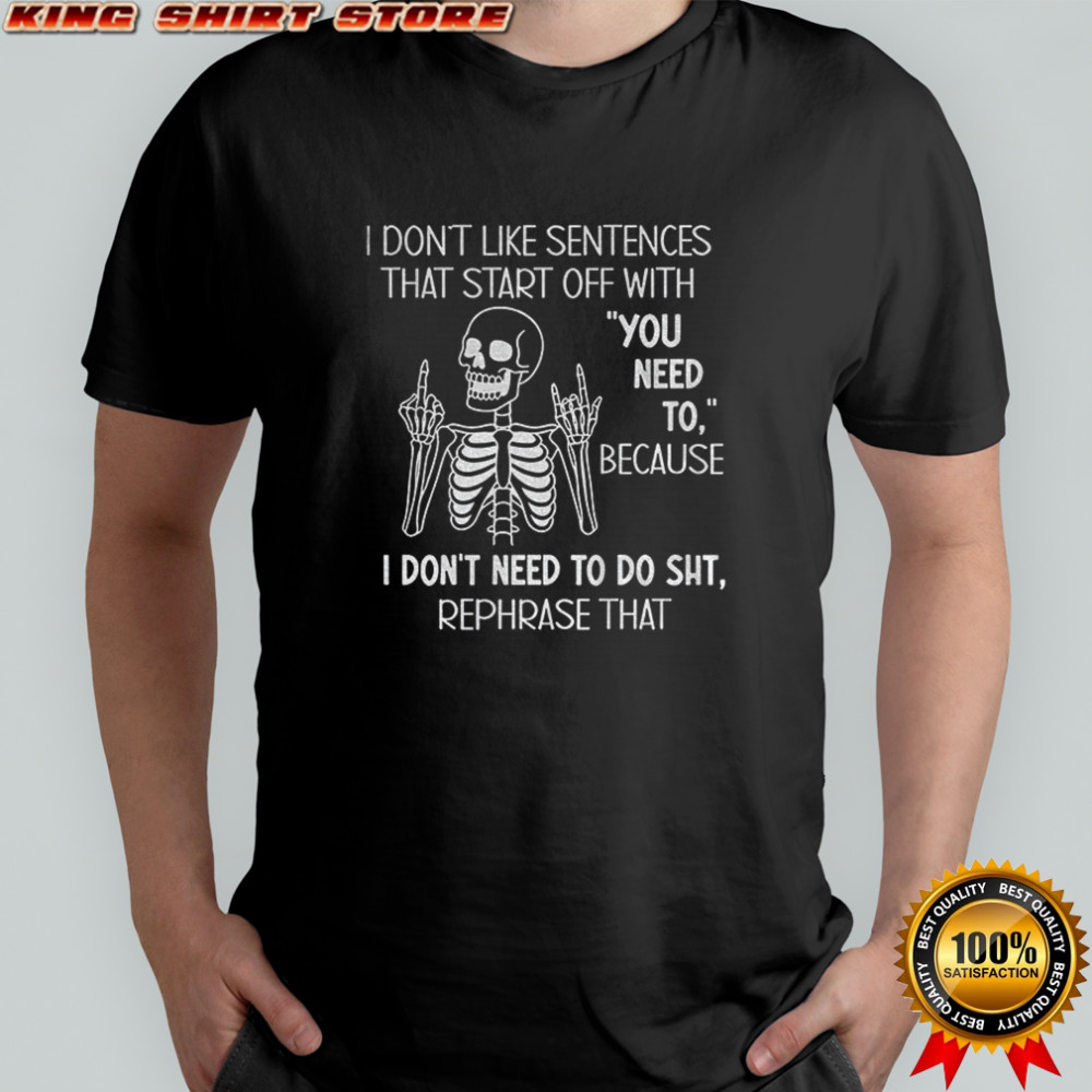Skeleton middle finger I don’t like sentences that start off with you need to because I don’t need shirt