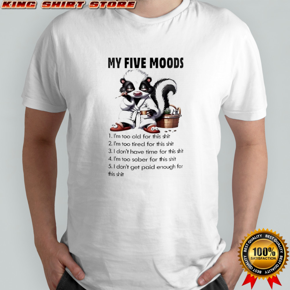 Skunk my five moods 1 i’m too old for this shit 2 i’m too tired for this shit shirt