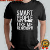 Smart People Don’t Like Me Anti Trump shirt
