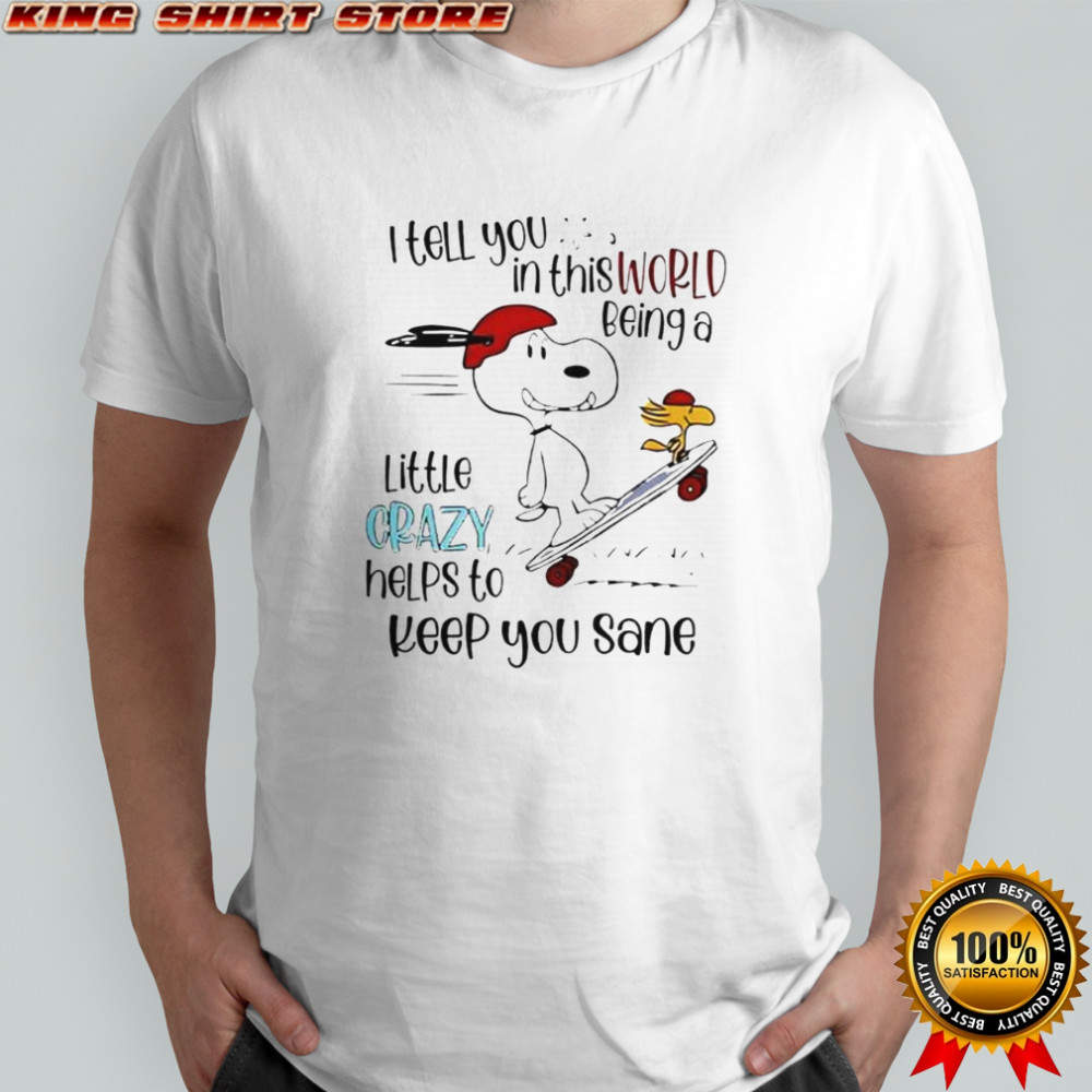 Snoopy And Woodstock Skateboard I Tell You In This World Being A Little Crazy Helps To Keep You Sane T-Shirt
