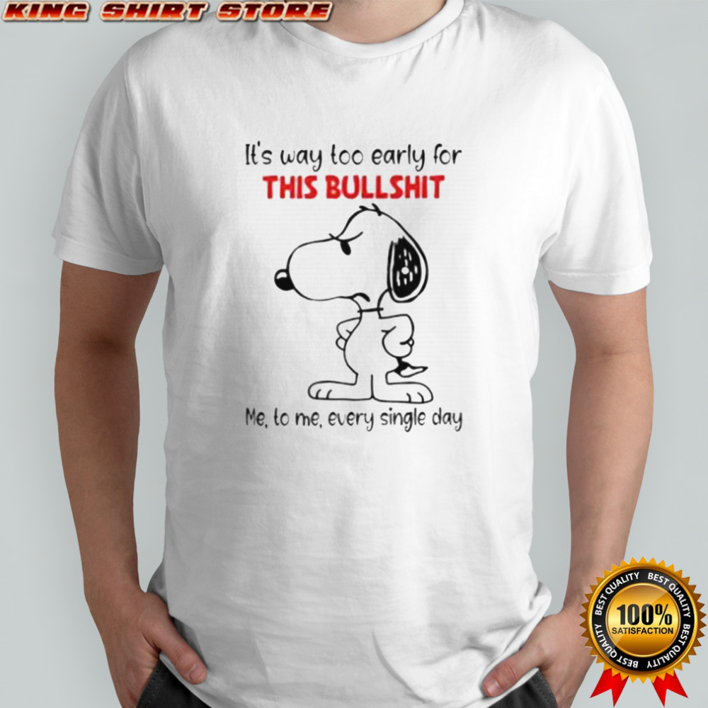 Snoopy It’s Way Too Early For This Bullshit Me To Me Every Single Day T-Shirt