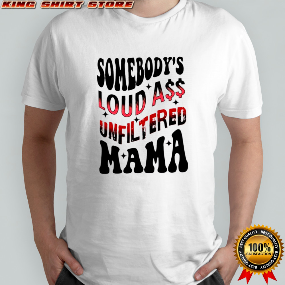 Somebody’s Loud Ass Unfiltered Mama shirt