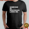 Someone In Wisconsin Loves Me T-shirt