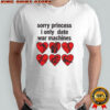 Sorry princess I only date war machines hearts shirt