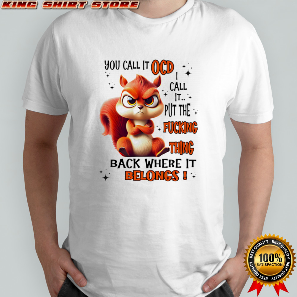 Squirrel you call it ocd I call it put the fucking thing back where it belongs shirt Squirrel you call it ocd I call it put the fucking thing back where it belongs shirt