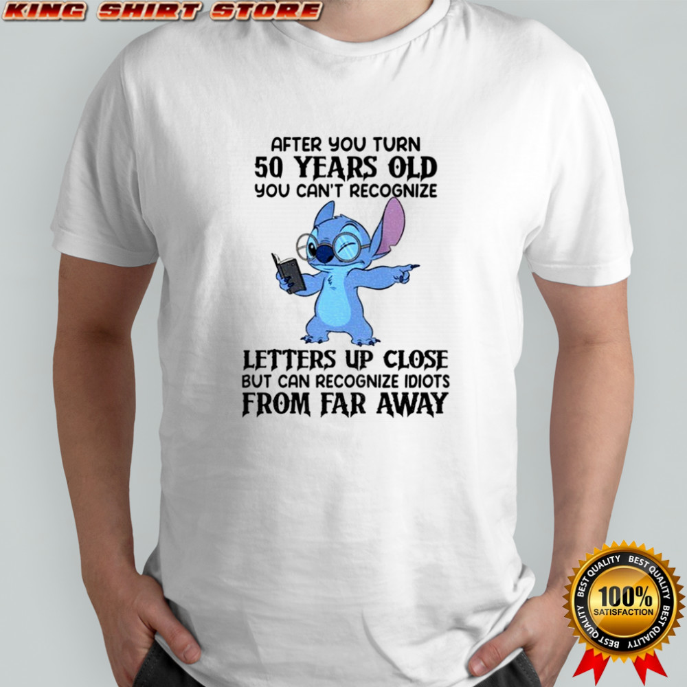 Stitch after you turn 50 years old you can’t recognize letters up close but can recognize idiots shirt