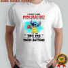 Stitch I don’t care how old I get if I’m in a store and see a toy with try me on it I’m pushing those buttons shirt