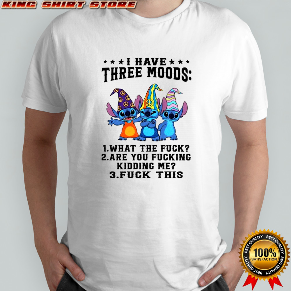 Stitch I have three moods what the fuck are you fucking kidding me fuck this shirt