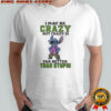 Stitch i may be crazy but crazy is far better than stupid shirt
