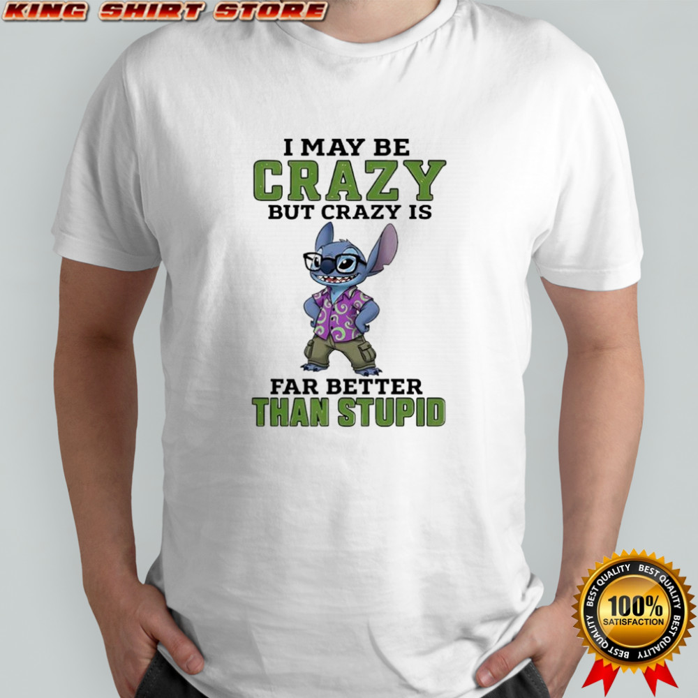 Stitch i may be crazy but crazy is far better than stupid shirt