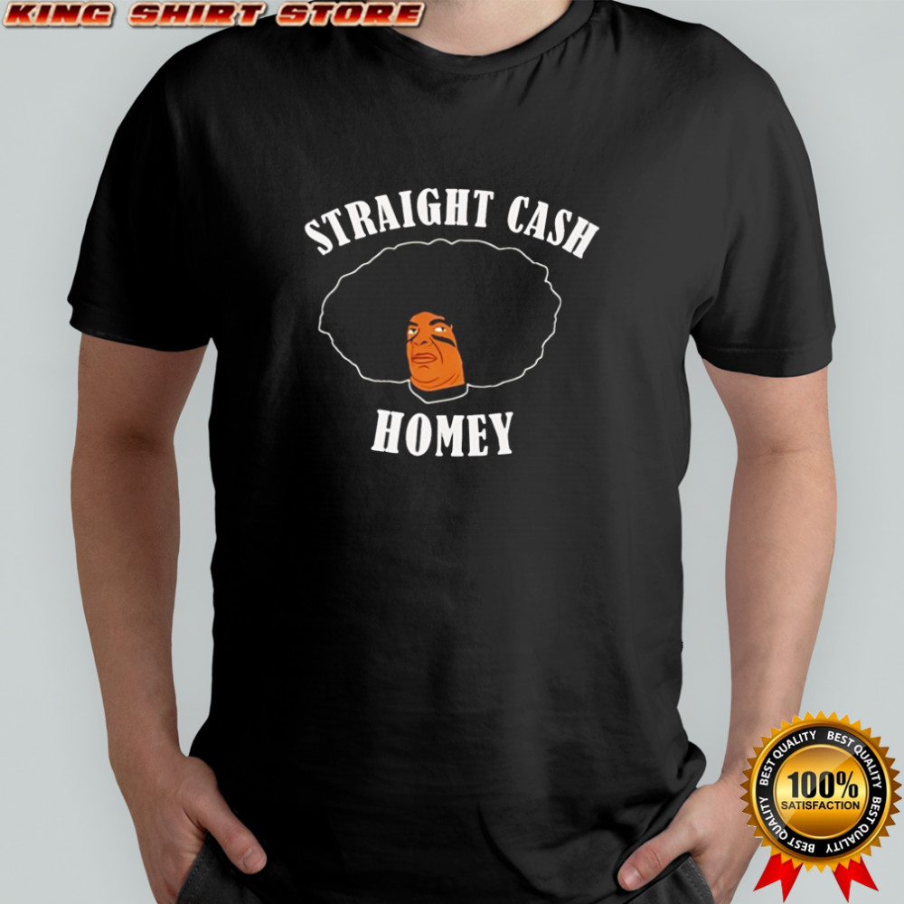 Straight cash homey shirt