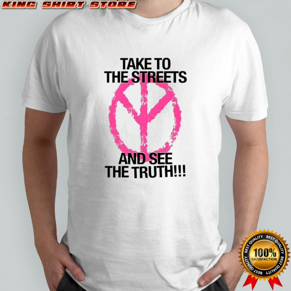 Take to the streets and see the truth shirt
