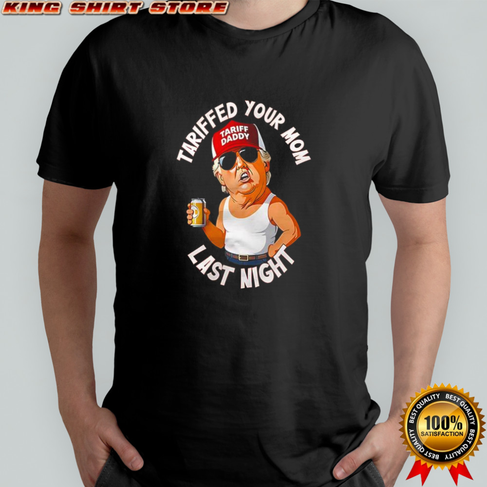Tariffed your mom last night Donald Trump shirt