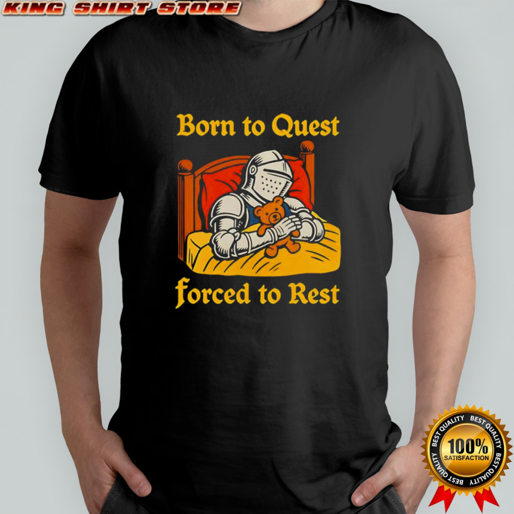 The Knight Born to quest forced to rest shirt