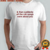 Then suddenly all the rnb songs were about you shirt