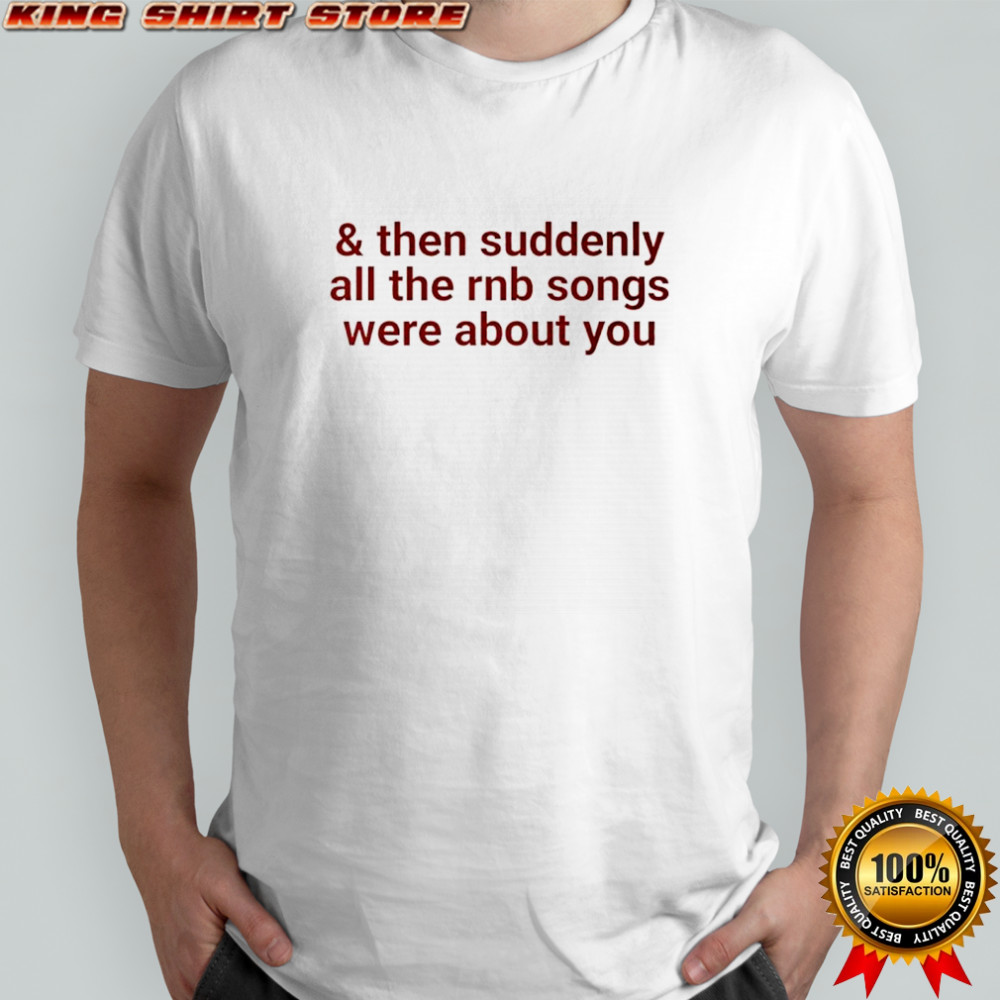 Then suddenly all the rnb songs were about you shirt