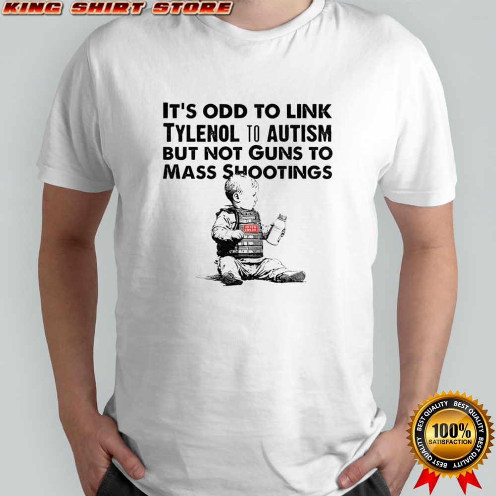 Tylenol Babies it’s odd to link tylenol to autism but not guns to mass shootings shirt