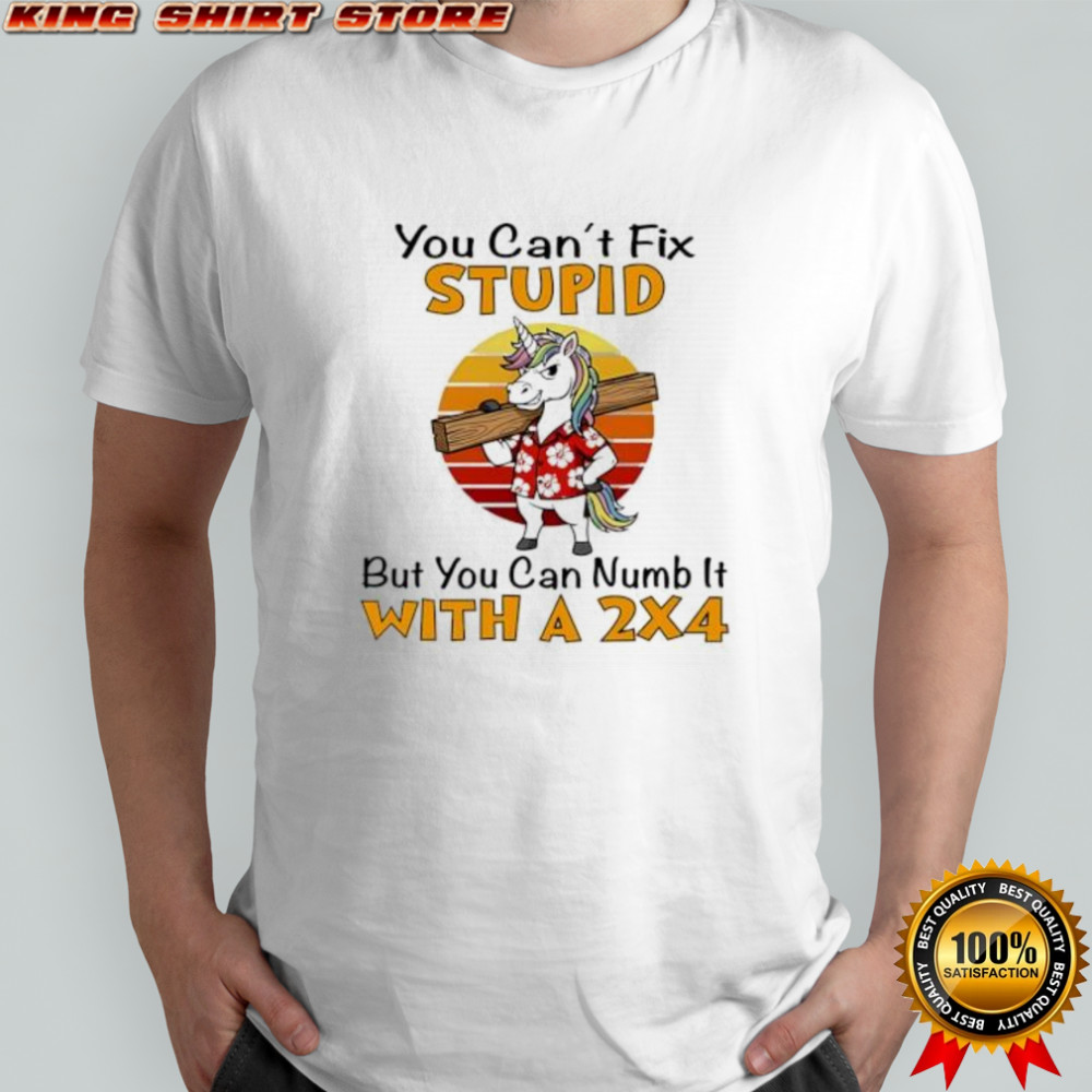 Unicorn You Can’t Fix Stupid But You Can Numb It With A 2×4 shirt