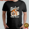Unleash your roar HuDey 14-K shirt